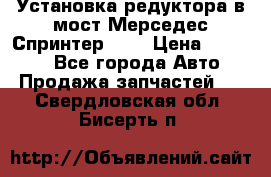 Установка редуктора в мост Мерседес Спринтер 906 › Цена ­ 99 000 - Все города Авто » Продажа запчастей   . Свердловская обл.,Бисерть п.